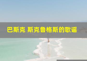 巴斯克 斯克鲁格斯的歌谣